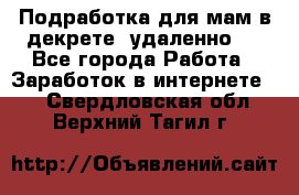 Подработка для мам в декрете (удаленно)  - Все города Работа » Заработок в интернете   . Свердловская обл.,Верхний Тагил г.